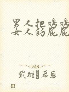 男人把鸡鸡插进女人的屁屁里