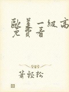 欧美一级高潮片免费看