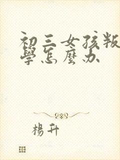 初三女孩叛逆厌学怎么办