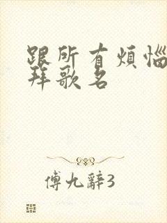 跟所有烦恼说拜拜歌名