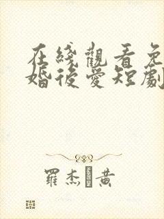 在线观看免费先婚后爱短剧