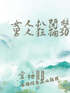 女人扒开双腿让男人狂捅30分钟