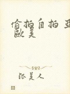 偷拍自拍 亚洲 欧美