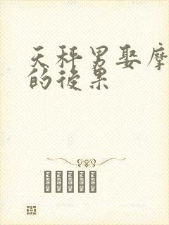 天秤男娶摩羯女的后果