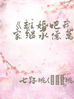 《离婚吧我要回家继承亿万家产》