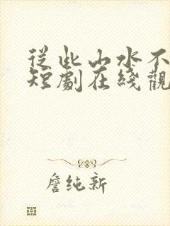 从此山水不相逢短剧在线观看