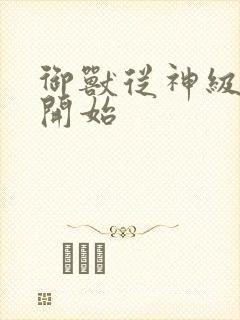 御兽从神级选择开始