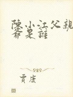 陈小江父亲和爷爷是谁