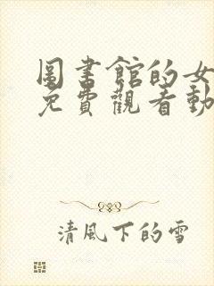 图书馆的女朋友免费观看动漫