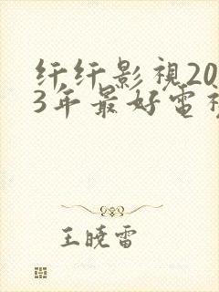 纤纤影视2023年最好电视剧是
