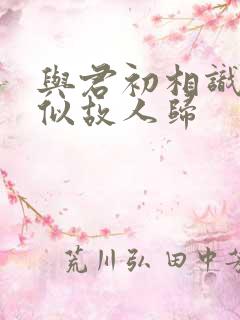 与君初相识 恰似故人归