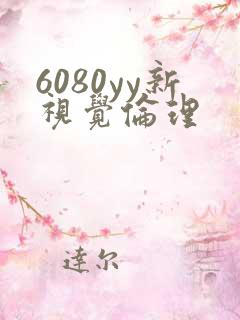 6080yy新视觉伦理