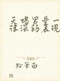 天蝎男爱一个人很深的表现有哪些