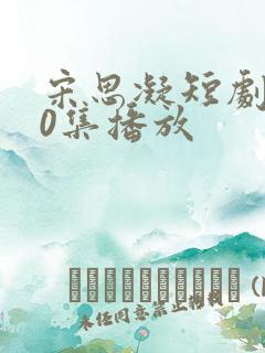 宋思凝短剧100集播放