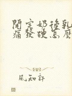 开完奶后乳房胀痛发硬怎么缓解