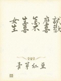 女生怎么试探男生喜不喜欢自己