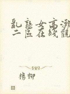 乱熟女高潮一区二区在线观看