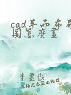 cad平面布局图怎么画