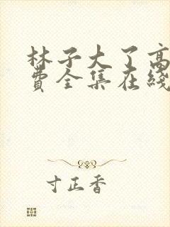 林子大了高清免费全集在线观看