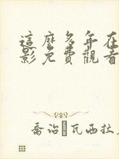 这么多年在线电影免费观看