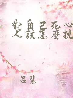 对自己死心的男人该怎么挽回