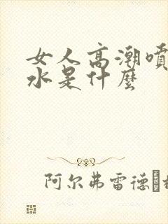 女人高潮喷出的水是什么