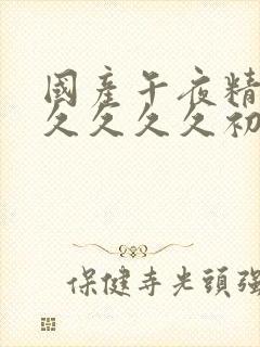 国产午夜精品久久久久久初欲