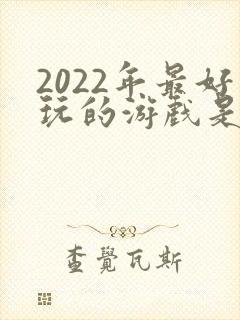 2022年最好玩的游戏是什么