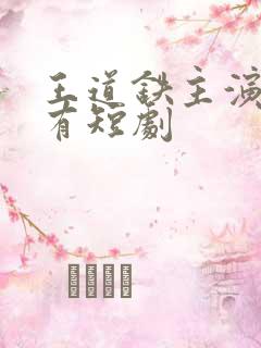 王道铁主演的所有短剧