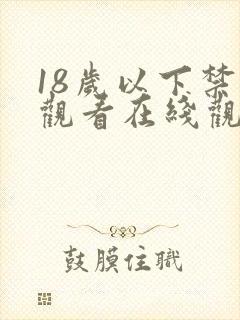 18岁以下禁止观看在线观看的网站