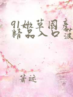 91嫩草国产丨精品入口菠萝