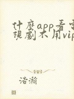 什么app看电视剧不用vip全部免费