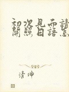 初次见面请多多关照日语怎么读