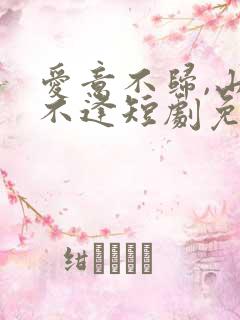爱意不归,山水不逢短剧免费观看