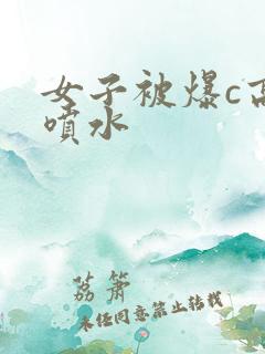 女子被爆c高潮喷水