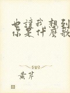 也让我想到我和你是什么歌