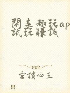 闲来趣玩app试玩赚钱