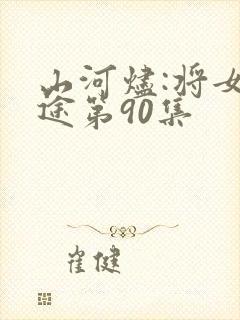 山河烬:将女归途第90集
