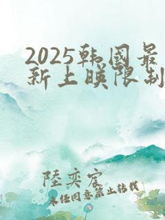 2025韩国最新上映限制电影有哪些