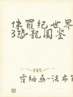 侏罗纪世界进化3恐龙图鉴