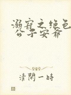 溺宠之绝色毒医 公子安爷