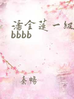 潘金莲一级淫片bbbb