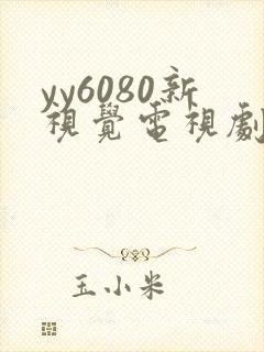 yy6080新视觉电视剧免费观看在线播放
