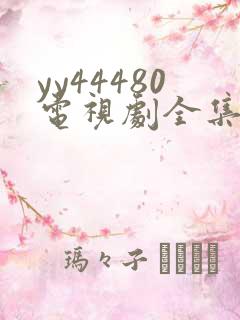 yy44480电视剧全集高清免费播放