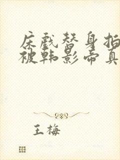 床戏替身拍戏时被韩影帝真插了小说