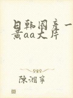 日韩国产一级特黄aa大片