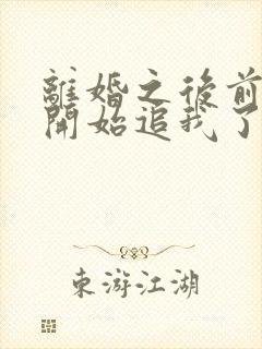 离婚之后前夫又开始追我了