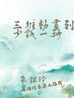 三维动画到底多少钱一秒