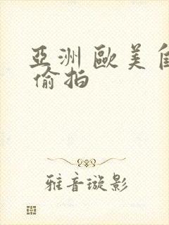 亚洲 欧美自拍 偷拍