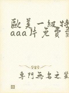 欧美一级特黄aaaa片免费观看